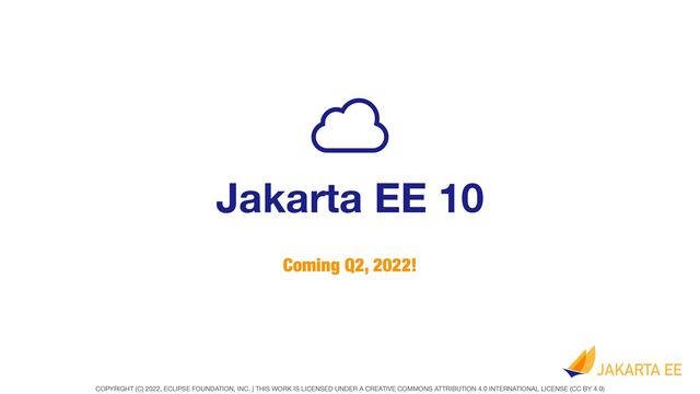 COPYRIGHT (C) 2022, ECLIPSE FOUNDATION, INC. | THIS WORK IS LICENSED UNDER A CREATIVE COMMONS ATTRIBUTION 4.0 INTERNATIONAL LICENSE (CC BY 4.0)
Jakarta EE 10
Coming Q2, 2022!
