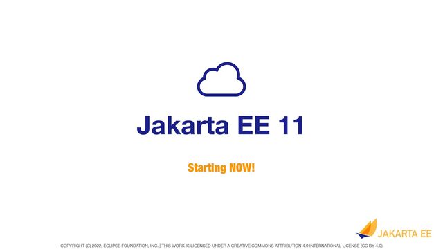 COPYRIGHT (C) 2022, ECLIPSE FOUNDATION, INC. | THIS WORK IS LICENSED UNDER A CREATIVE COMMONS ATTRIBUTION 4.0 INTERNATIONAL LICENSE (CC BY 4.0)
Jakarta EE 11
Starting NOW!

