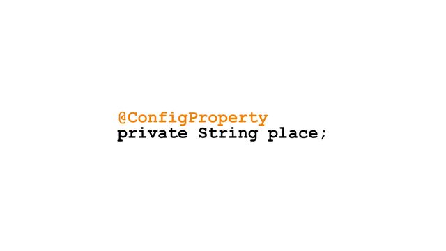 @ConfigProperty


private String place;
