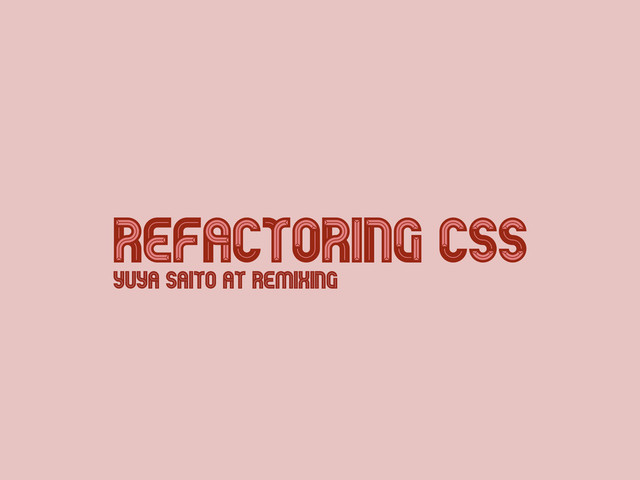 Refactoring CSS
Refactoring CSS
Yuya Saito at REMIXING

