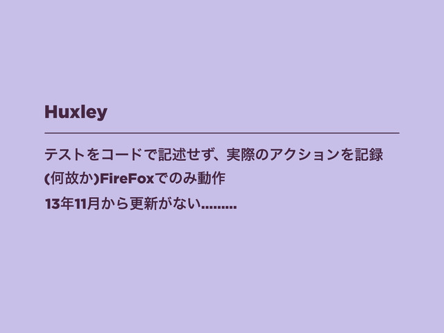 Huxley
ςετΛίʔυͰهड़ͤͣɺ࣮ࡍͷΞΫγϣϯΛه࿥
(Կނ͔)FireFoxͰͷΈಈ࡞
13೥11݄͔Βߋ৽͕ͳ͍………
