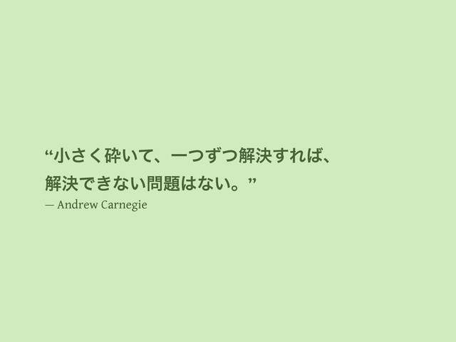 “খ͘͞ࡅ͍ͯɺҰͭͣͭղܾ͢Ε͹ɺ
ղܾͰ͖ͳ͍໰୊͸ͳ͍ɻ”
— Andrew Carnegie
