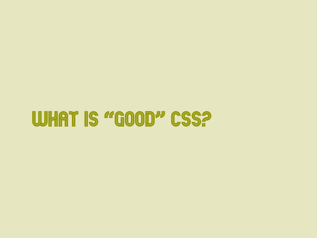 What is “Good” CSS?
