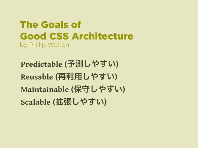 Predictable (༧ଌ͠΍͍͢)
Reusable (࠶ར༻͠΍͍͢)
Maintainable (อक͠΍͍͢)
Scalable (֦ு͠΍͍͢)
The Goals of
Good CSS Architecture
by Philip Walton
