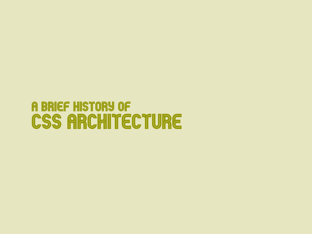 A Brief History of
CSS Architecture
