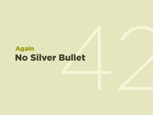 42
No Silver Bullet
Again
