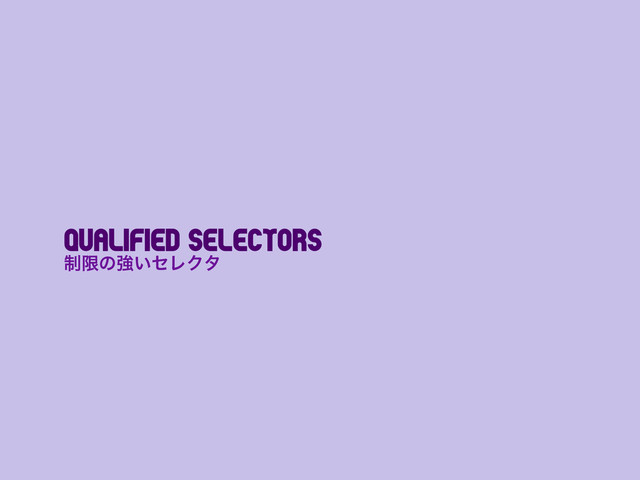 Qualified selectors
੍ݶͷڧ͍ηϨΫλ
