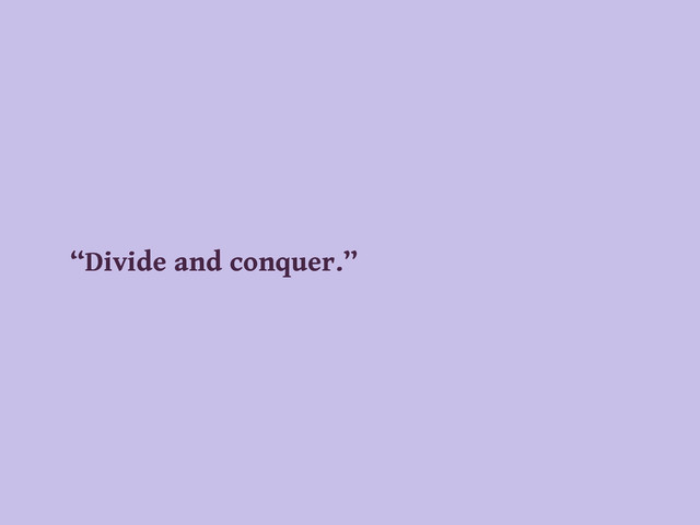 “Divide and conquer.”
