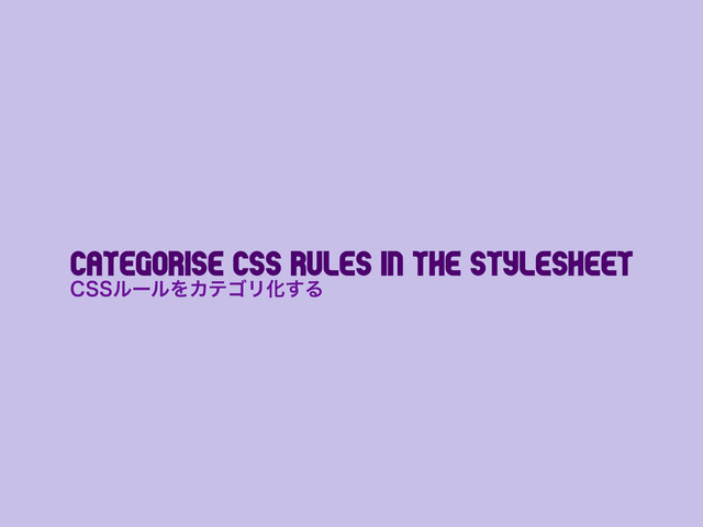 Categorise CSS Rules in the Stylesheet
$44ϧʔϧΛΧςΰϦԽ͢Δ
