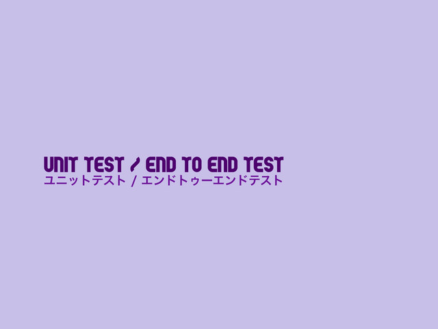 Unit test / End to End Test
ϢχοτςετΤϯυτΡʔΤϯυςετ
