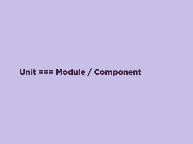 Unit === Module / Component
