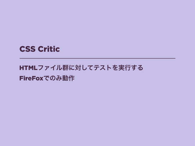 CSS Critic
HTMLϑΝΠϧ܈ʹରͯ͠ςετΛ࣮ߦ͢Δ
FireFoxͰͷΈಈ࡞
