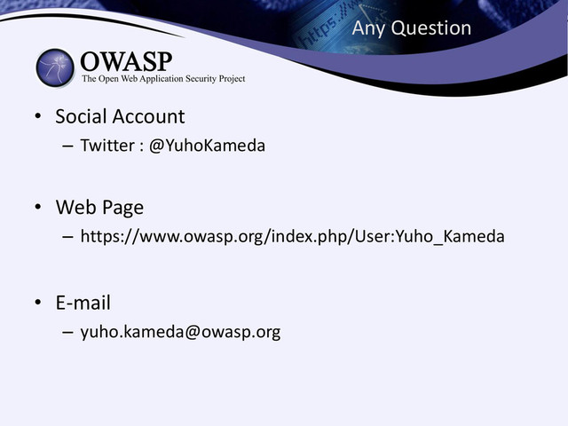 Any Question
• Social Account
– Twitter : @YuhoKameda
• Web Page
– https://www.owasp.org/index.php/User:Yuho_Kameda
• E-mail
– yuho.kameda@owasp.org
