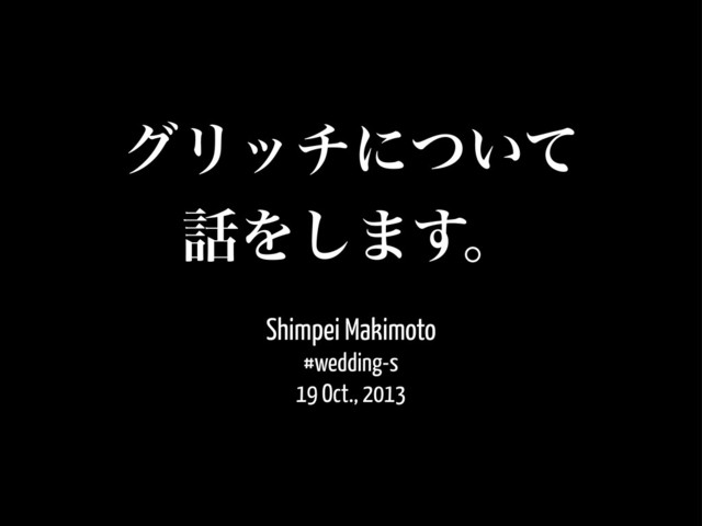 άϦονʹ͍ͭͯ
࿩Λ͠·͢ɻ
Shimpei Makimoto
#wedding-s
19 Oct., 2013
