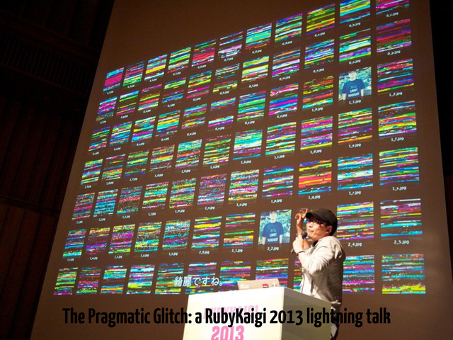 The Pragmatic Glitch: a RubyKaigi 2013 lightning talk
