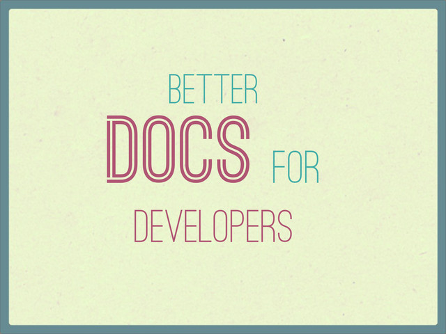 Better
Docs for
Developers

