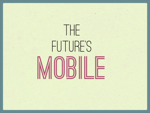 The
Future’s
Mobile
