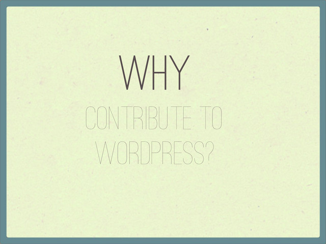 Why
Contribute to
WordPress?
