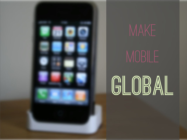 Translate the Mobile Apps
Make
Mobile
Global
