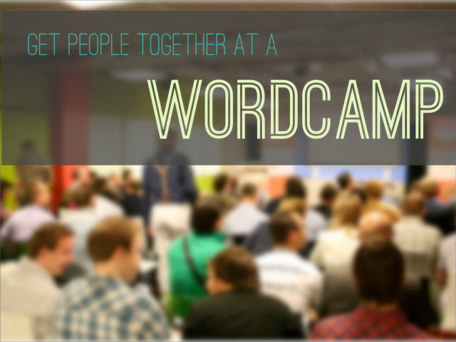 WordCamps
WordCamp
Get People Together At A
