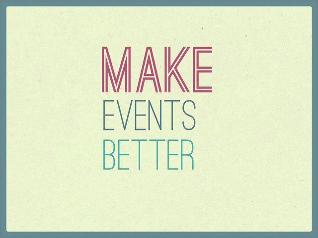 Better
Make
Events
