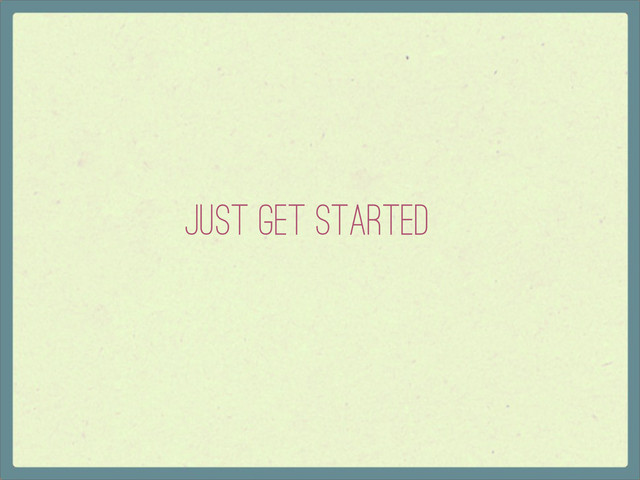 Just Get Started
