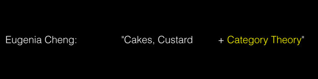 Eugenia Cheng: "Cakes, Custard + Category Theory"
