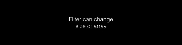 Filter can change
size of array

