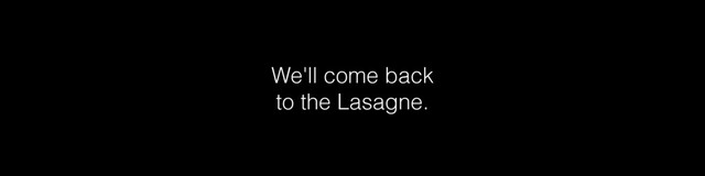 We'll come back
to the Lasagne.
