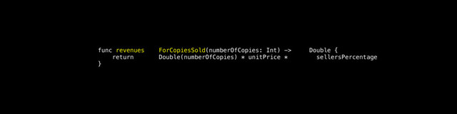 func revenues ForCopiesSold(numberOfCopies: Int) -> Double {
return Double(numberOfCopies) * unitPrice * sellersPercentage
}
