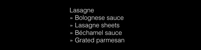 Lasagne
» Bolognese sauce
» Lasagne sheets
» Béchamel sauce
» Grated parmesan
