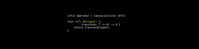 infix operator » {associativity left}
func »(input: T,
transform: T -> U) -> U {
return transform(input)
}
