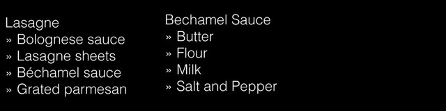 Lasagne
» Bolognese sauce
» Lasagne sheets
» Béchamel sauce
» Grated parmesan
Bechamel Sauce
» Butter
» Flour
» Milk
» Salt and Pepper
