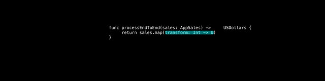 func processEndToEnd(sales: AppSales) -> USDollars {
return sales.map(transform: Int -> U)
}
