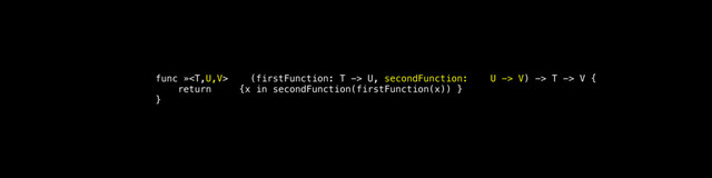 func » (firstFunction: T -> U, secondFunction: U -> V) -> T -> V {
return {x in secondFunction(firstFunction(x)) }
}
