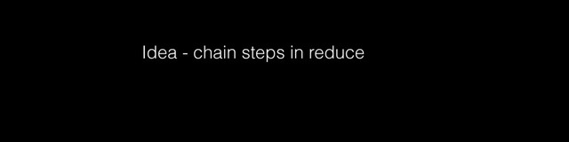 Idea - chain steps in reduce
