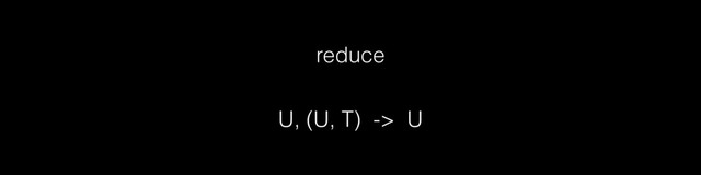 reduce
U, (U, T) -> U

