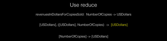 Use reduce
[USDollars], ([USDollars], NumberOfCopies) -> [USDollars]
revenuesInDollarsForCopiesSold: NumberOfCopies -> USDollars
[NumberOfCopies] -> [USDollars]
