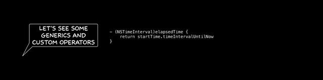 - (NSTimeInterval)elapsedTime {
return startTime.timeIntervalUntilNow
}
Let's see some
Generics and
Custom operators
