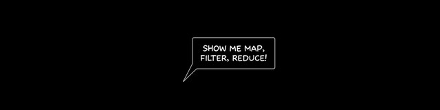 Show me Map,
Filter, reduce!
