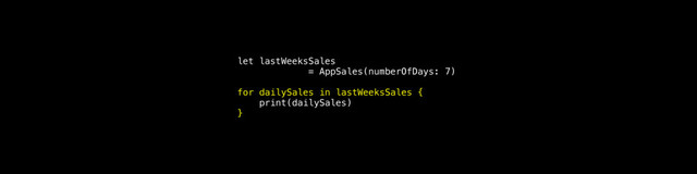 let lastWeeksSales
= AppSales(numberOfDays: 7)
for dailySales in lastWeeksSales {
print(dailySales)
}

