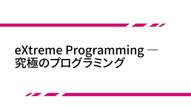 eXtreme Programming ―
究極のプログラミング
