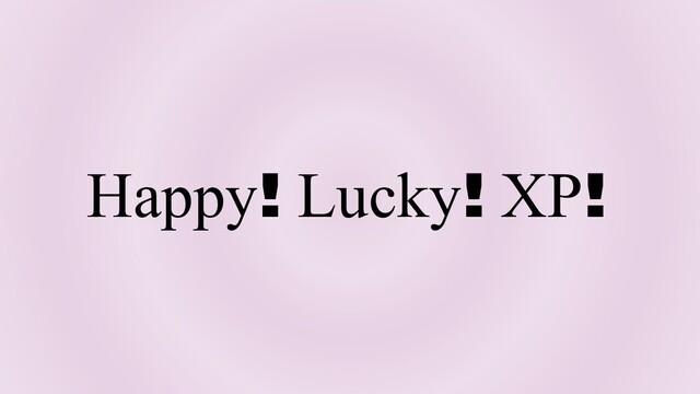 Happy! Lucky! XP!
