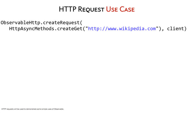 HTTP Request Use Case
ObservableHttp.createRequest(
	  	  	  HttpAsyncMethods.createGet("http://www.wikipedia.com"),	  client)
	  	  	  	  	  	  	  	  
HTTP requests will be used to demonstrate some simple uses of Observable.

