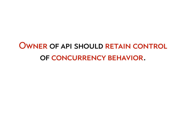 Owner of api should retain control
of concurrency behavior.
