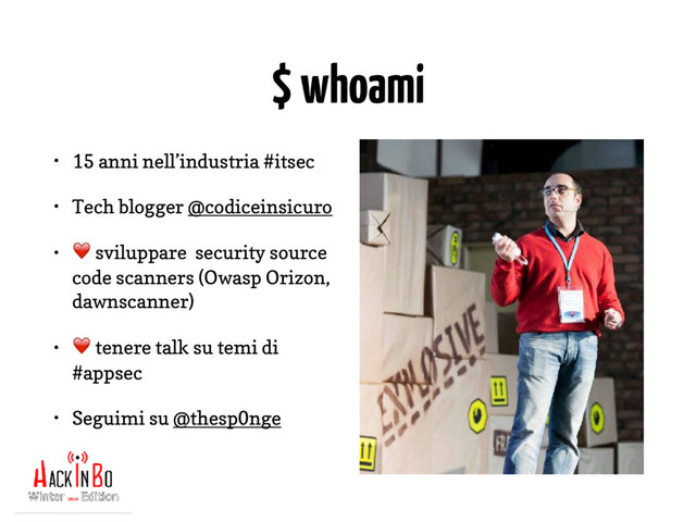 $ whoami
• 15 anni nell’industria #itsec
• Tech blogger @codiceinsicuro
• ❤ sviluppare security source
code scanners (Owasp Orizon,
dawnscanner)
• ❤ tenere talk su temi di
#appsec
• Seguimi su @thesp0nge
