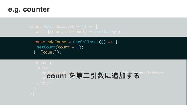 ©2018 Wantedly, Inc.
e.g. counter
const App: React.FC = () => {
const [count, setCount] = useState(0);
const addCount = useCallback(() => {
setCount(count + 1);
}, [count]);
return (
<div>
 addCount()}>Add Count
<p>count: {count}</p>
</div>
);
};
count ΛୈೋҾ਺ʹ௥Ճ͢Δ
