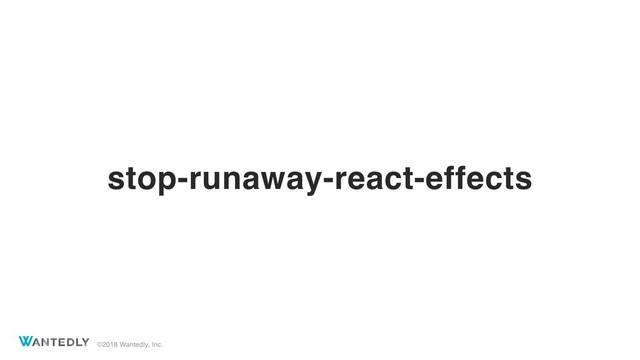 ©2018 Wantedly, Inc.
stop-runaway-react-effects
