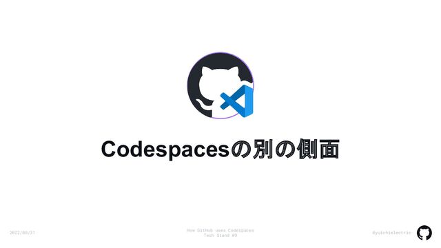 2022/08/31
How GitHub uses Codespaces
Tech Stand #9
@yuichielectric
Codespacesの別の側面
