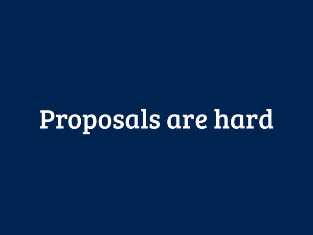 Proposals are hard

